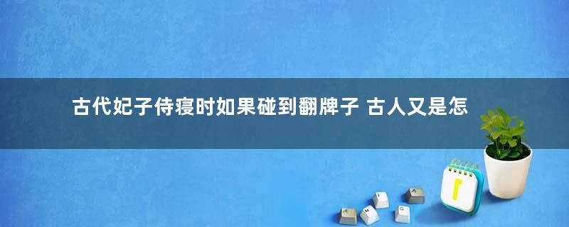 古代妃子侍寝时如果碰到翻牌子 古人又是怎么解决这个问题的